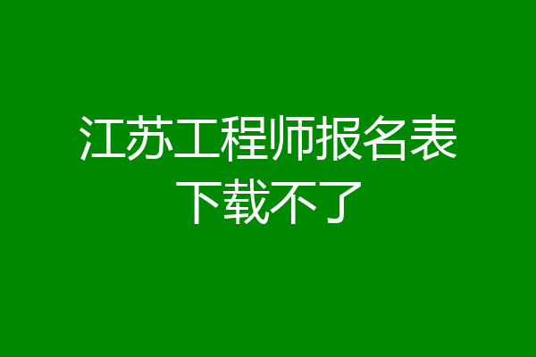 江苏工程师报名表下载不了