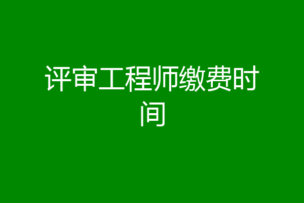 评审工程师缴费时间