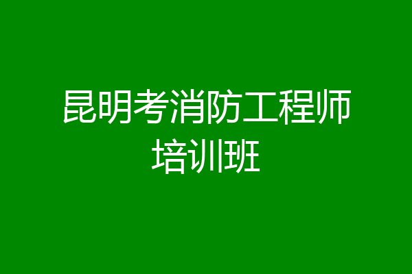 昆明考消防工程师培训班