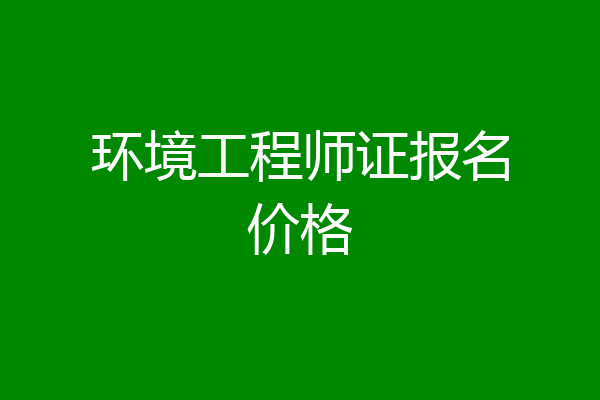 环境工程师证报名价格