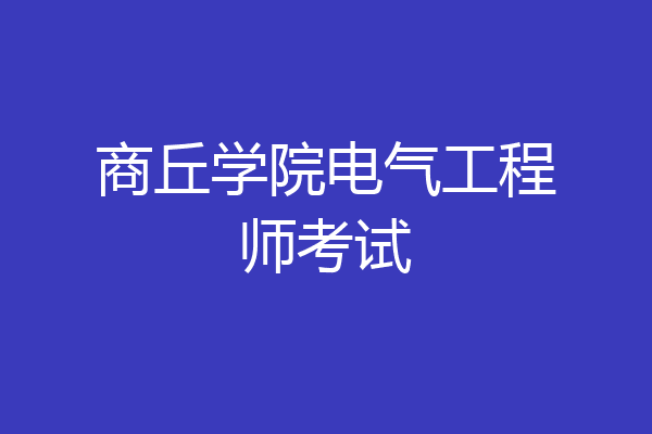 商丘学院电气工程师考试