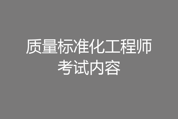 质量标准化工程师考试内容
