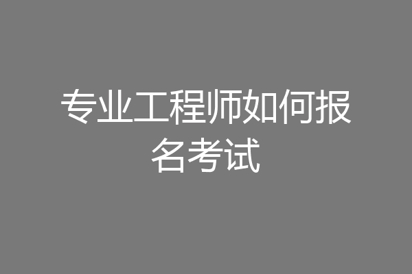 专业工程师如何报名考试