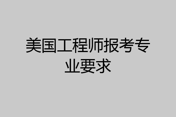 美国工程师报考专业要求