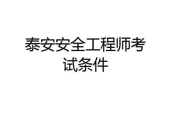 泰安安全工程师考试条件