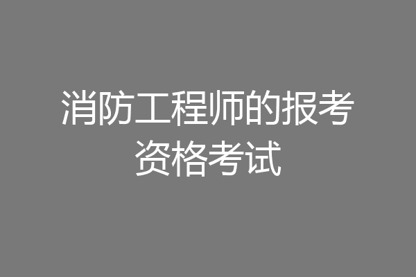 消防工程师的报考资格考试