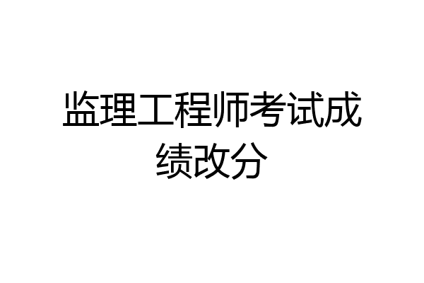 监理工程师考试成绩改分