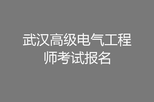 武汉高级电气工程师考试报名
