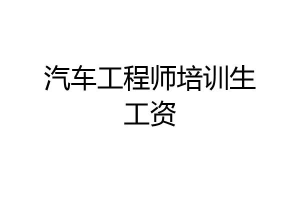 汽车工程师培训生工资