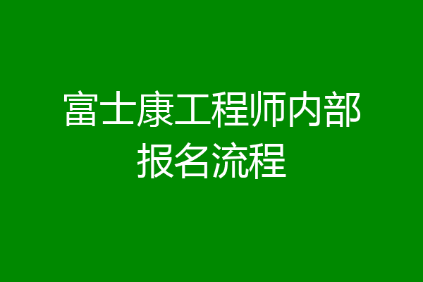 富士康工程师内部报名流程