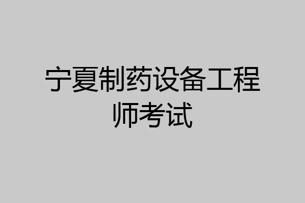 宁夏制药设备工程师考试