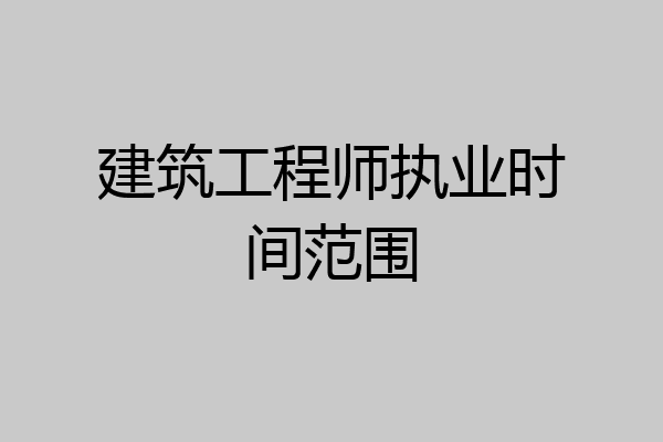 建筑工程师执业时间范围