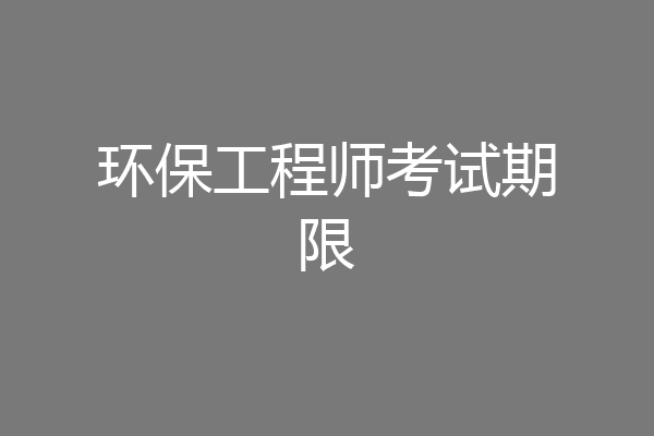 环保工程师考试期限