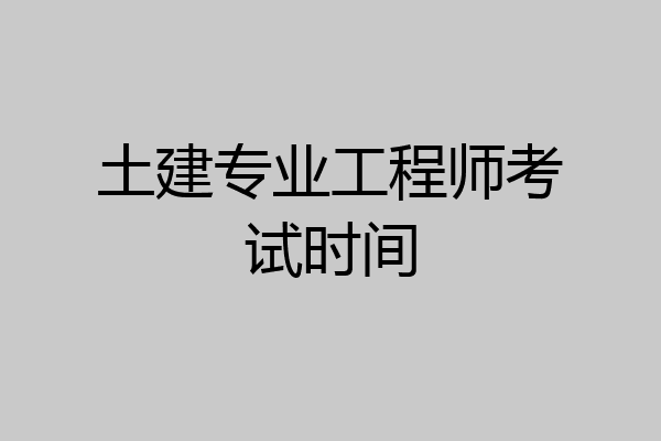 土建专业工程师考试时间