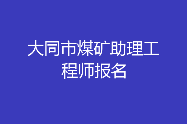 大同市煤矿助理工程师报名