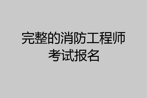 完整的消防工程师考试报名