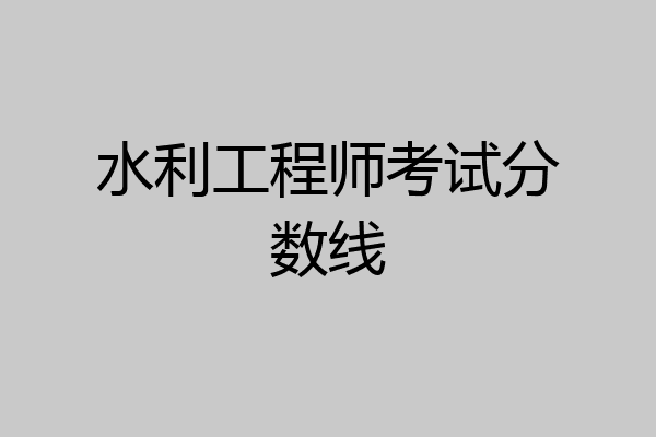 水利工程师考试分数线