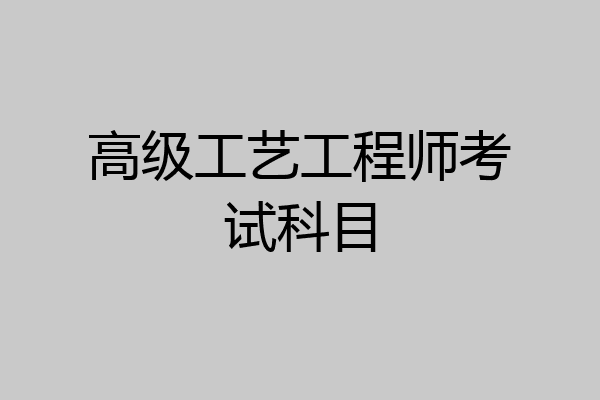 高级工艺工程师考试科目