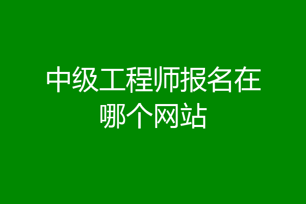中级工程师报名在哪个网站