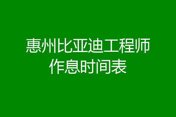 惠州比亚迪工程师作息时间表