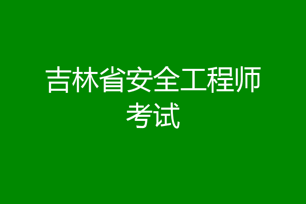 吉林省安全工程师考试