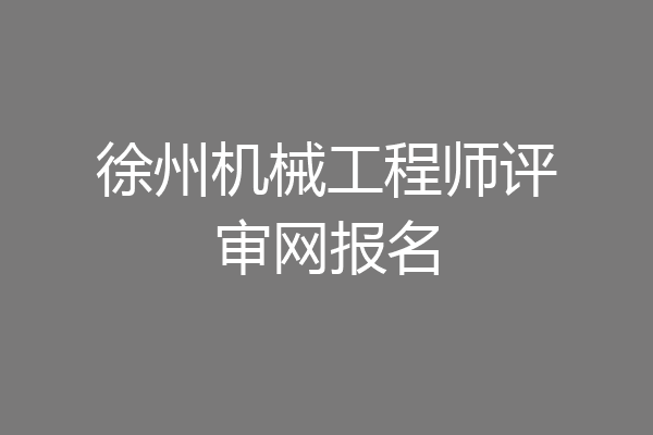 徐州机械工程师评审网报名