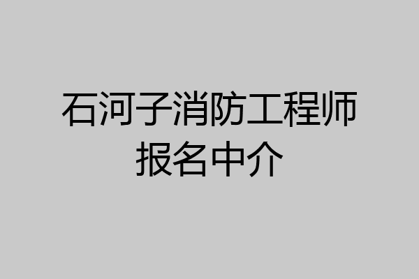 石河子消防工程师报名中介