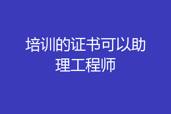 培训的证书可以助理工程师