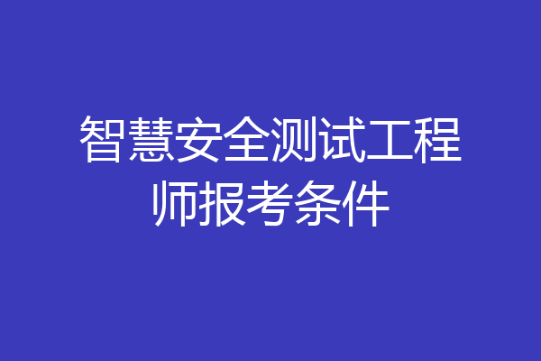 智慧安全测试工程师报考条件