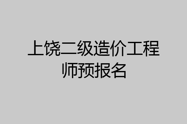 上饶二级造价工程师预报名