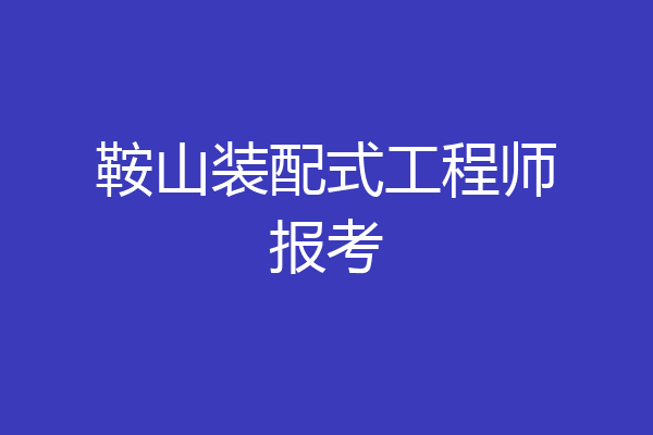 鞍山装配式工程师报考