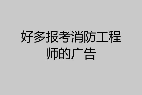 好多报考消防工程师的广告