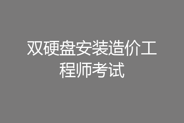 双硬盘安装造价工程师考试