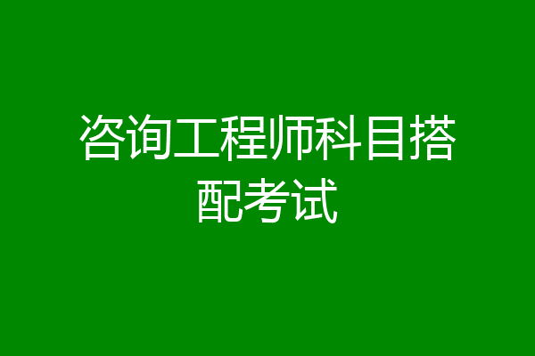 咨询工程师科目搭配考试