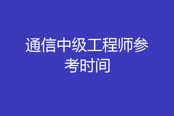 通信中级工程师参考时间