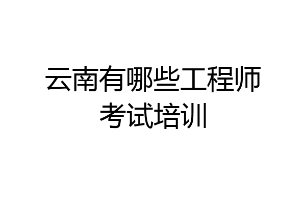 云南有哪些工程师考试培训