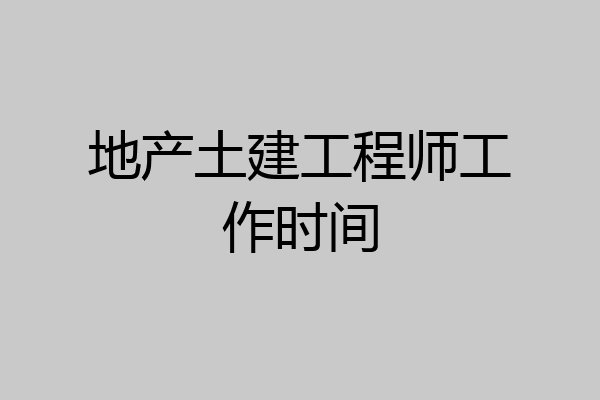 地产土建工程师工作时间