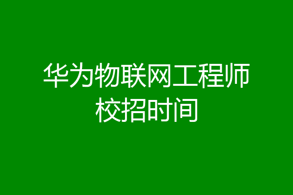 华为物联网工程师校招时间
