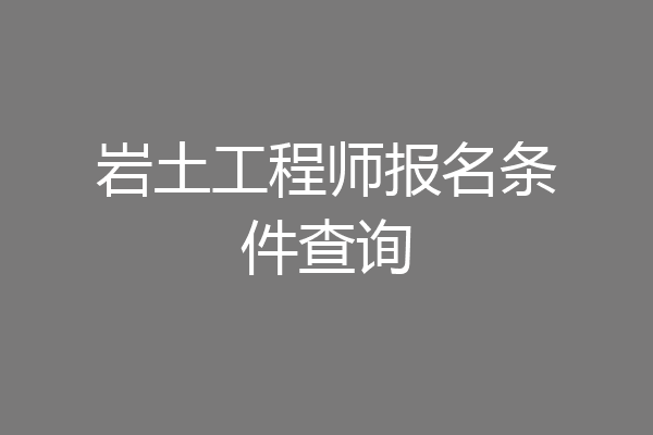 岩土工程师报名条件查询