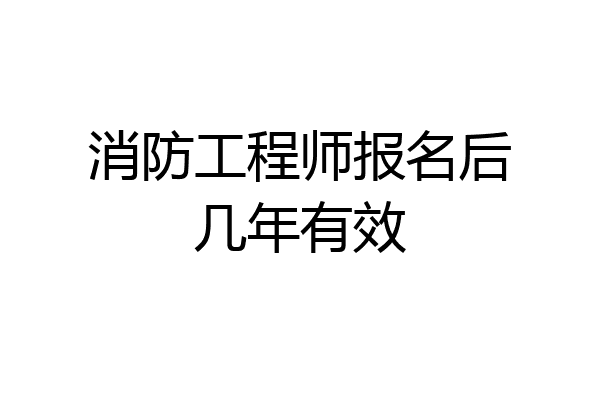 消防工程师报名后几年有效