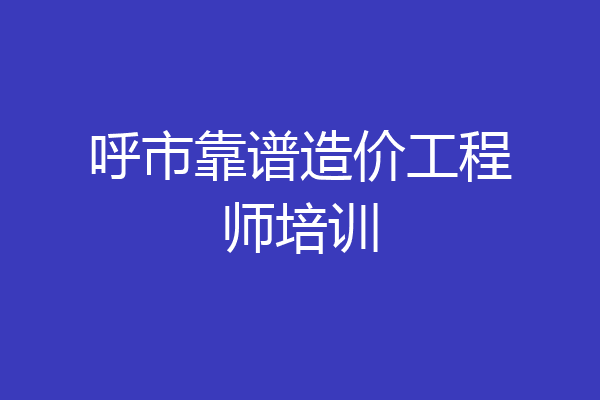 呼市靠谱造价工程师培训