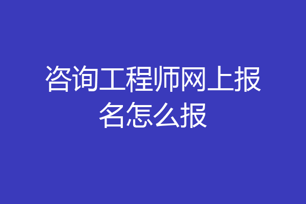 咨询工程师网上报名怎么报