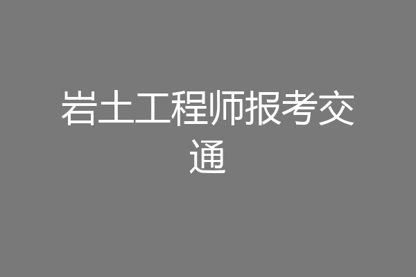 岩土工程师报考交通