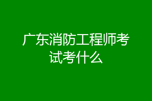 广东消防工程师考试考什么