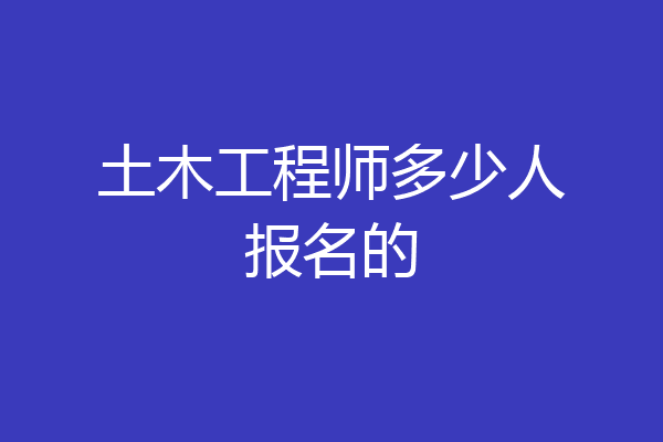土木工程师多少人报名的