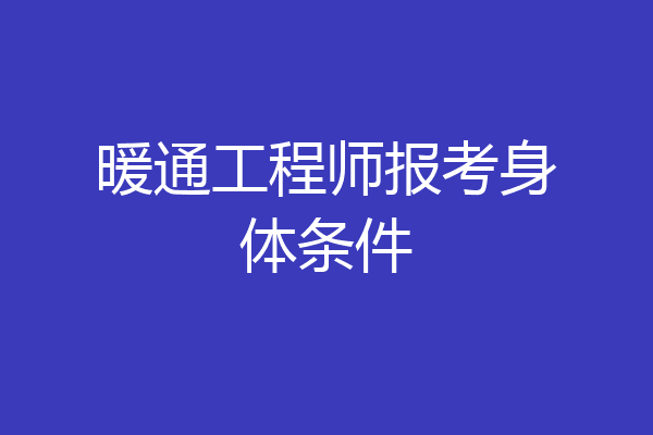 暖通工程师报考身体条件