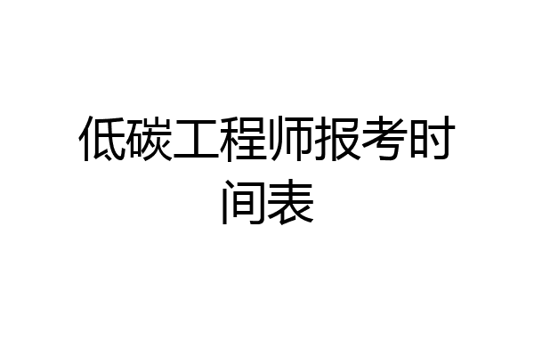 低碳工程师报考时间表