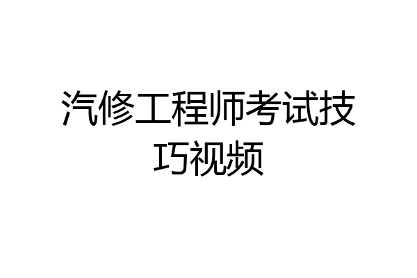汽修工程师考试技巧视频