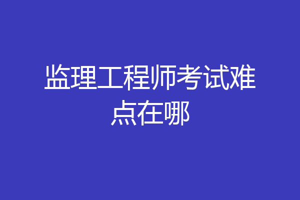 监理工程师考试难点在哪