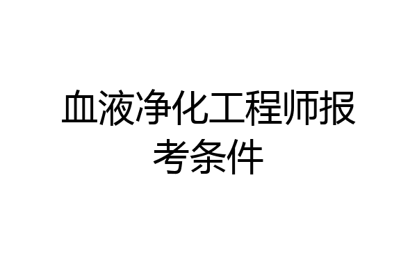 血液净化工程师报考条件